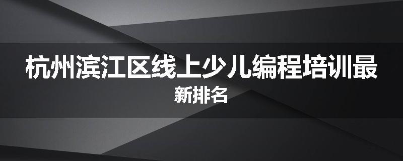 杭州滨江区线上少儿编程培训最新排名
