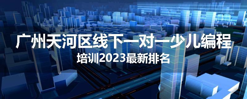 广州天河区线下一对一少儿编程培训2023最新排名
