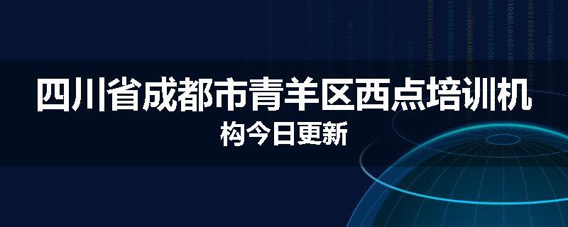 四川省成都市青羊区西点培训机构今日更新