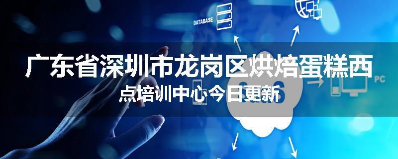 广东省深圳市龙岗区烘焙蛋糕西点培训中心今日更新