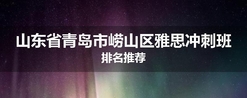 山东省青岛市崂山区雅思冲刺班排名推荐