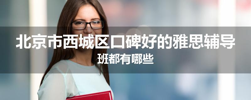 北京市西城区口碑好的雅思辅导班都有哪些