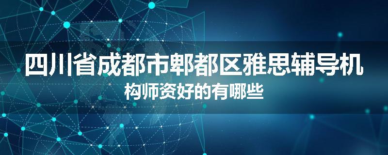 四川省成都市郫都区雅思辅导机构师资好的有哪些
