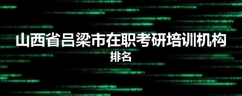 山西省吕梁市在职考研培训机构排名