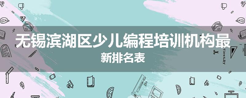 无锡滨湖区少儿编程培训机构最新排名表