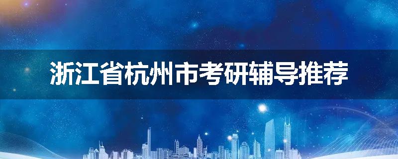 浙江省杭州市考研辅导推荐