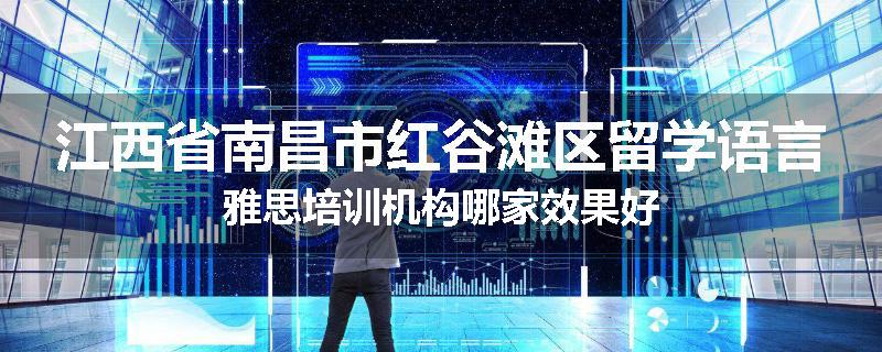 江西省南昌市红谷滩区留学语言雅思培训机构哪家效果好