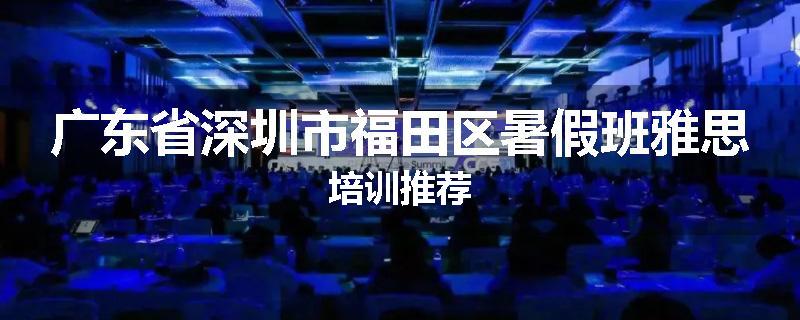 广东省深圳市福田区暑假班雅思培训推荐