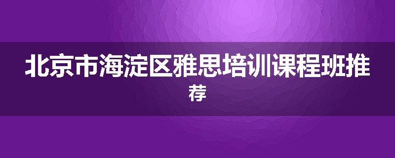 北京市海淀区雅思培训课程班推荐