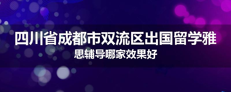 四川省成都市双流区出国留学雅思辅导哪家效果好