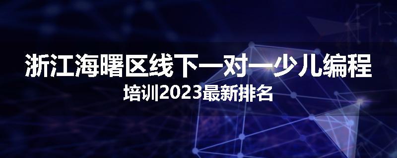 浙江海曙区线下一对一少儿编程培训2023最新排名