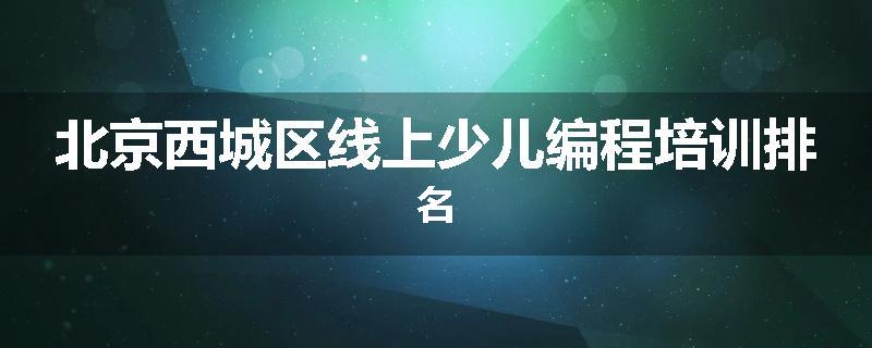 北京西城区线上少儿编程培训排名