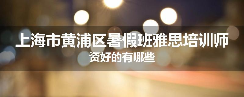 上海市黄浦区暑假班雅思培训师资好的有哪些