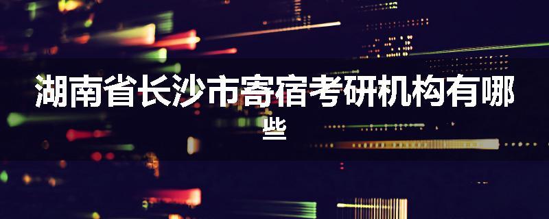湖南省长沙市寄宿考研机构有哪些