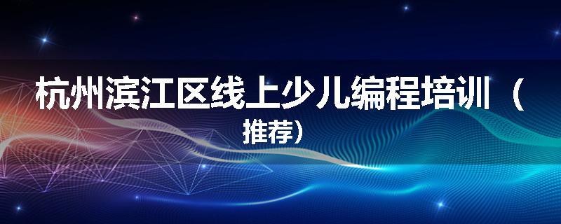 杭州滨江区线上少儿编程培训（推荐）