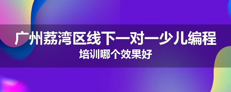 广州荔湾区线下一对一少儿编程培训哪个效果好