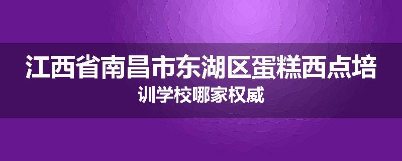 江西省南昌市东湖区蛋糕西点培训学校哪家权威