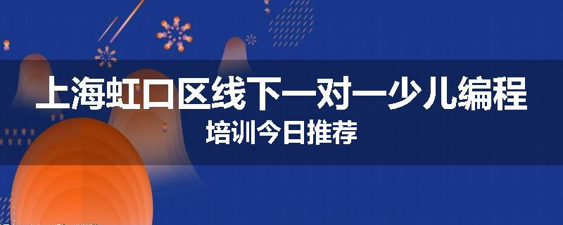 上海虹口区线下一对一少儿编程培训今日推荐
