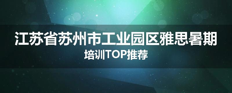 江苏省苏州市工业园区雅思暑期培训TOP推荐