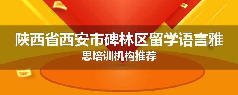 陕西省西安市碑林区留学语言雅思培训机构推荐