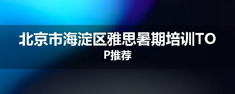 北京市海淀区雅思暑期培训TOP推荐