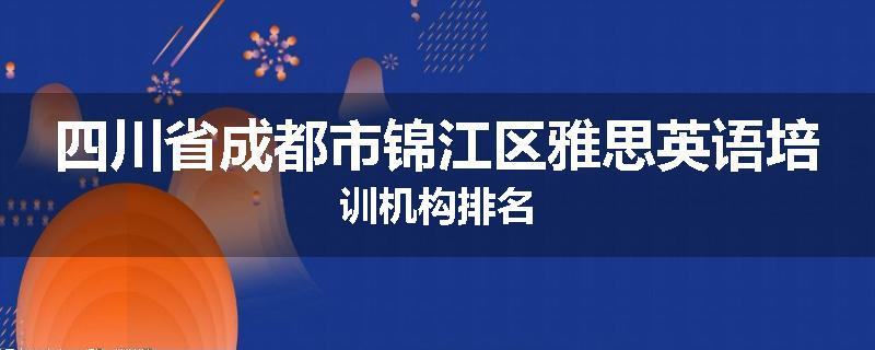 四川省成都市锦江区雅思英语培训机构排名