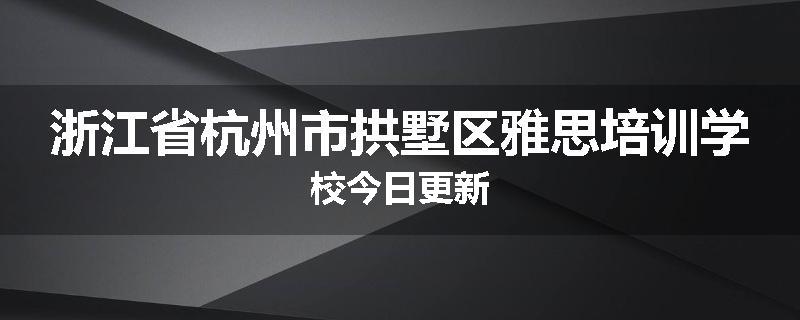 浙江省杭州市拱墅区雅思培训学校今日更新