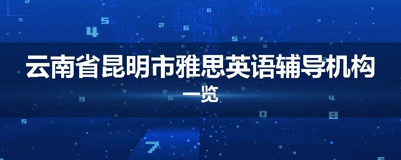 云南省昆明市雅思英语辅导机构一览