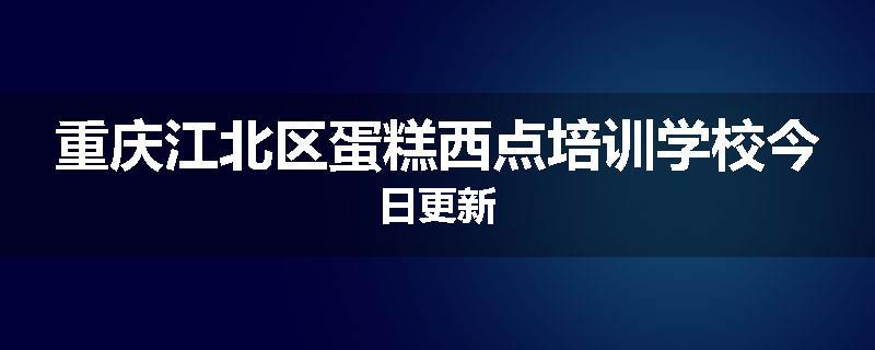 重庆江北区蛋糕西点培训学校今日更新