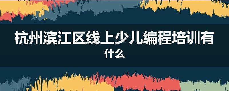 杭州滨江区线上少儿编程培训有什么