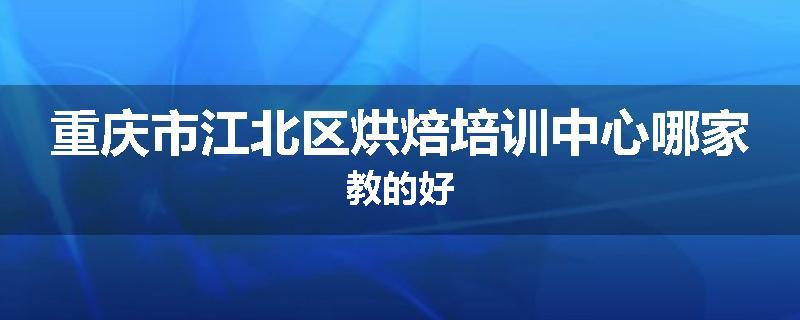 重庆市江北区烘焙培训中心哪家教的好