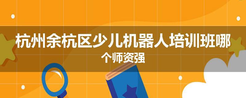 杭州余杭区少儿机器人培训班哪个师资强
