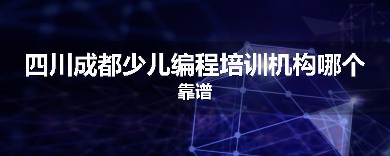 四川成都少儿编程培训机构哪个靠谱