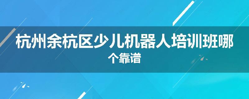 杭州余杭区少儿机器人培训班哪个靠谱