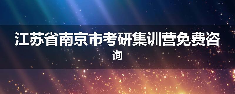 江苏省南京市考研集训营免费咨询