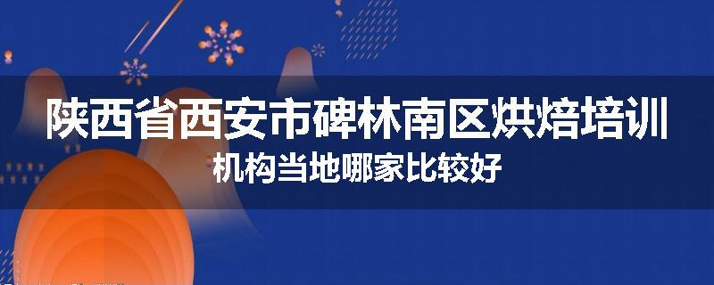 陕西省西安市碑林南区烘焙培训机构当地哪家比较好