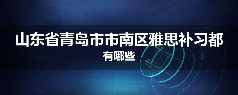 山东省青岛市市南区雅思补习都有哪些
