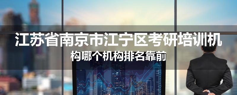 江苏省南京市江宁区考研培训机构哪个机构排名靠前