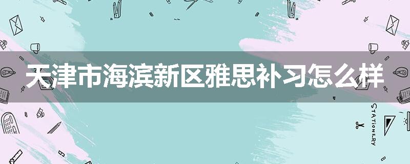 天津市海滨新区雅思补习怎么样