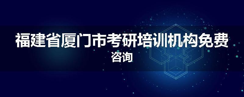福建省厦门市考研培训机构免费咨询