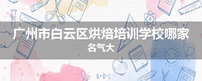 广州市白云区烘焙培训学校哪家名气大