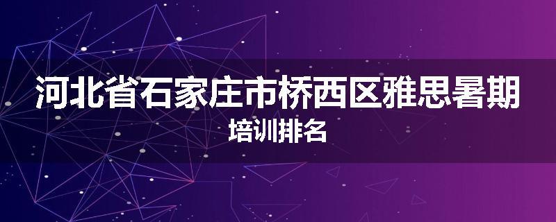 河北省石家庄市桥西区雅思暑期培训排名