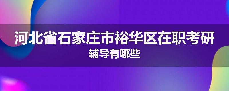 河北省石家庄市裕华区在职考研辅导有哪些
