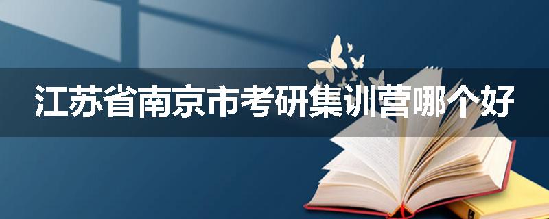 江苏省南京市考研集训营哪个好