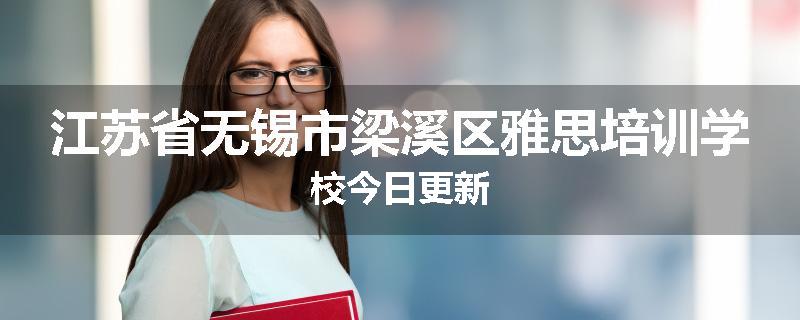 江苏省无锡市梁溪区雅思培训学校今日更新