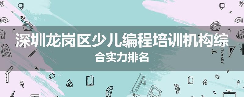 深圳龙岗区少儿编程培训机构综合实力排名