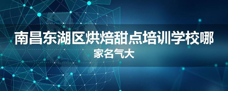 南昌东湖区烘焙甜点培训学校哪家名气大