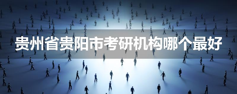 贵州省贵阳市考研机构哪个最好