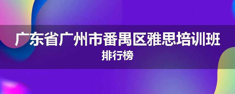 广东省广州市番禺区雅思培训班排行榜