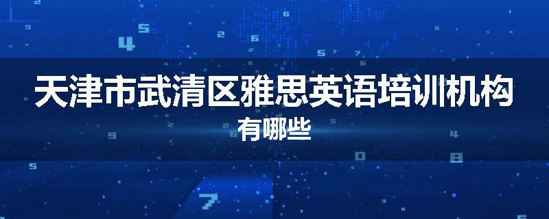 天津市武清区雅思英语培训机构有哪些